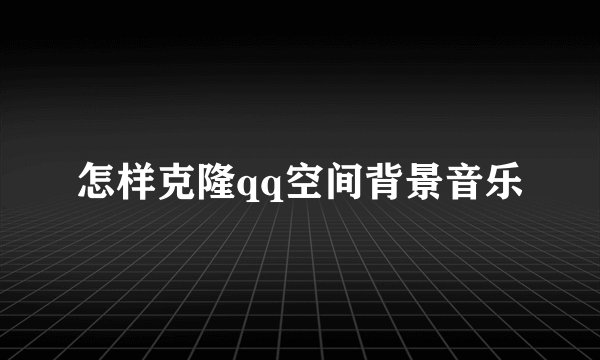 怎样克隆qq空间背景音乐