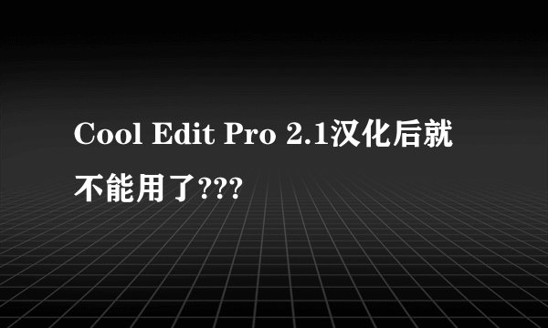 Cool Edit Pro 2.1汉化后就不能用了???