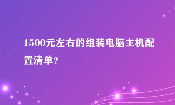 1500元左右的组装电脑主机配置清单？
