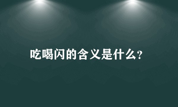 吃喝闪的含义是什么？