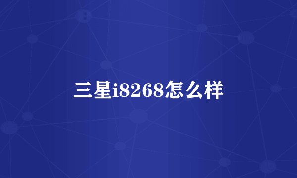 三星i8268怎么样