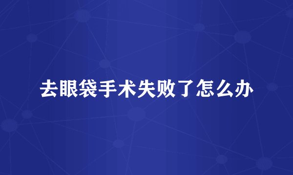 去眼袋手术失败了怎么办