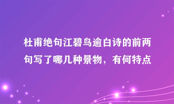 杜甫绝句江碧鸟逾白诗的前两句写了哪几种景物，有何特点