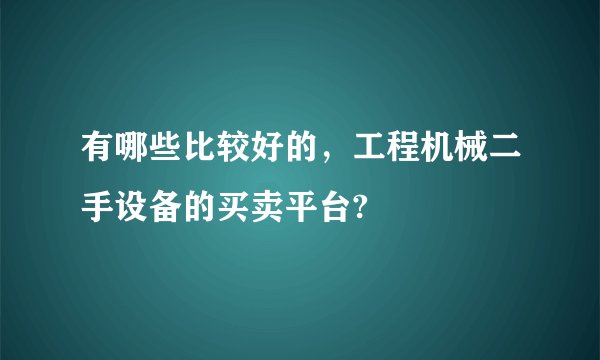 有哪些比较好的，工程机械二手设备的买卖平台?