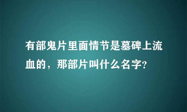 有部鬼片里面情节是墓碑上流血的，那部片叫什么名字？