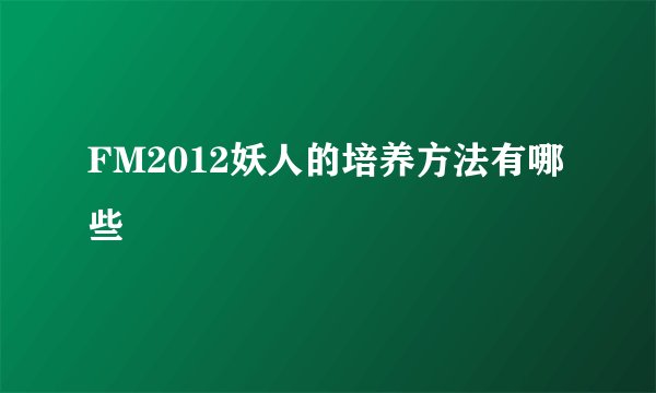 FM2012妖人的培养方法有哪些