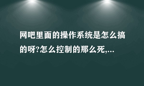 网吧里面的操作系统是怎么搞的呀?怎么控制的那么死,连一个新建文件夹都江堰市不可以.
