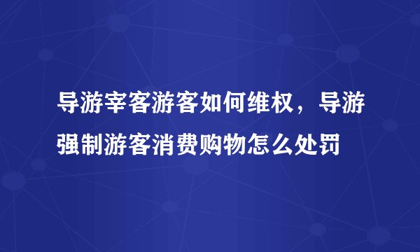 导游宰客游客如何维权，导游强制游客消费购物怎么处罚