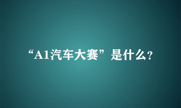 “A1汽车大赛”是什么？