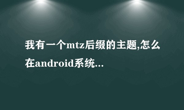 我有一个mtz后缀的主题,怎么在android系统上用?不刷机