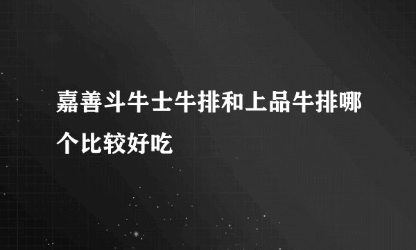 嘉善斗牛士牛排和上品牛排哪个比较好吃
