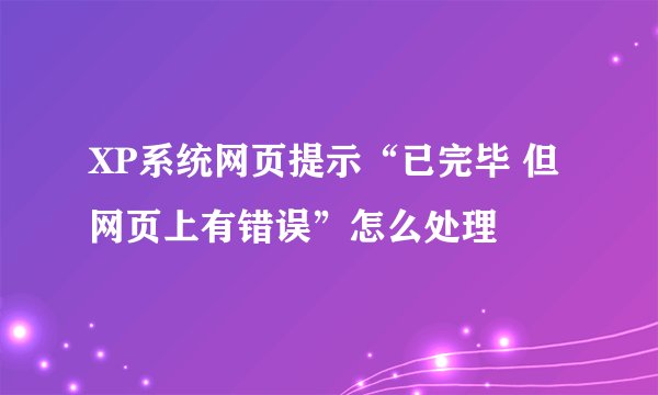 XP系统网页提示“已完毕 但网页上有错误”怎么处理