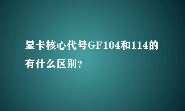 显卡核心代号GF104和114的有什么区别？