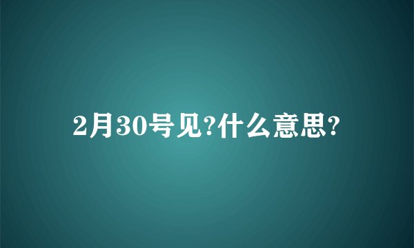 2月30号见?什么意思?