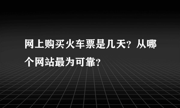 网上购买火车票是几天？从哪个网站最为可靠？