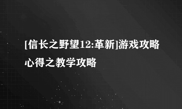 [信长之野望12:革新]游戏攻略心得之教学攻略