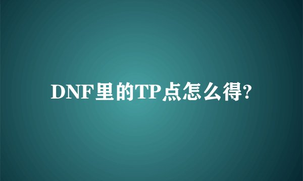 DNF里的TP点怎么得?