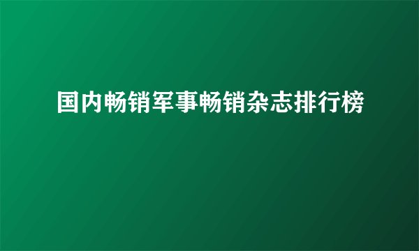国内畅销军事畅销杂志排行榜