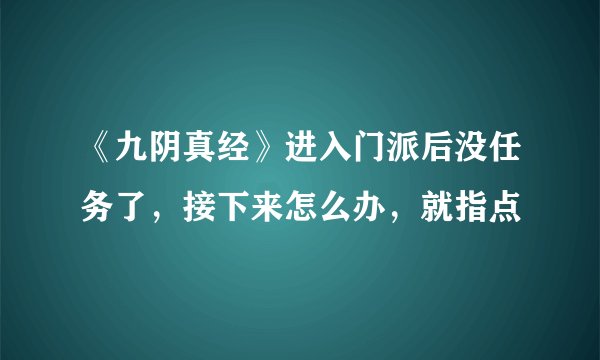《九阴真经》进入门派后没任务了，接下来怎么办，就指点