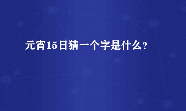 元宵15日猜一个字是什么？