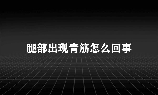 腿部出现青筋怎么回事