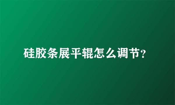 硅胶条展平辊怎么调节？