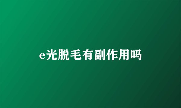 e光脱毛有副作用吗