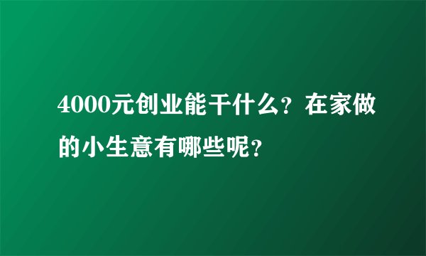4000元创业能干什么？在家做的小生意有哪些呢？