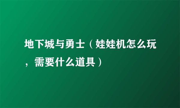 地下城与勇士（娃娃机怎么玩，需要什么道具）