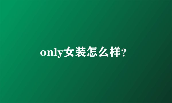 only女装怎么样？