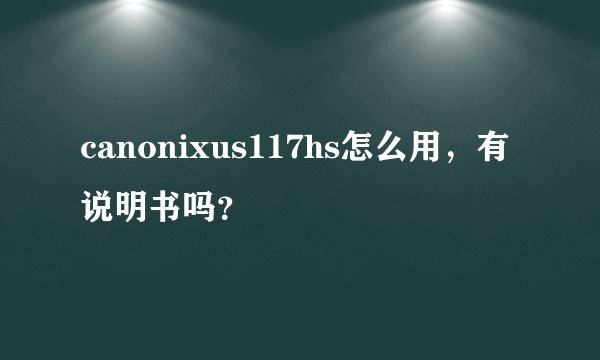 canonixus117hs怎么用，有说明书吗？