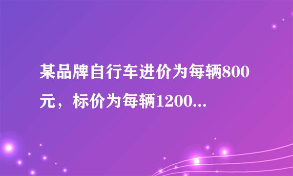 某品牌自行车进价为每辆800元，标价为每辆1200元．店庆期间，商场为了答谢顾客，进行打折促销活动，但是要保证利润率不低于5%，则最多可打__折．