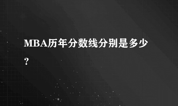 MBA历年分数线分别是多少？