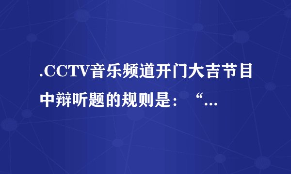 .CCTV音乐频道开门大吉节目中辩听题的规则是：“选手先听段音乐，然后说出该音乐的名称”．选手能答出所听歌曲的名称，主要是依据声音的（  ）A. 音调   	B.音色  	C.响度   	D.三者均可