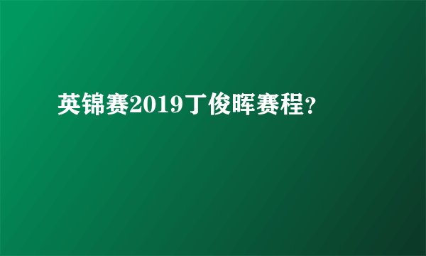 英锦赛2019丁俊晖赛程？