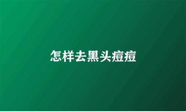 怎样去黑头痘痘