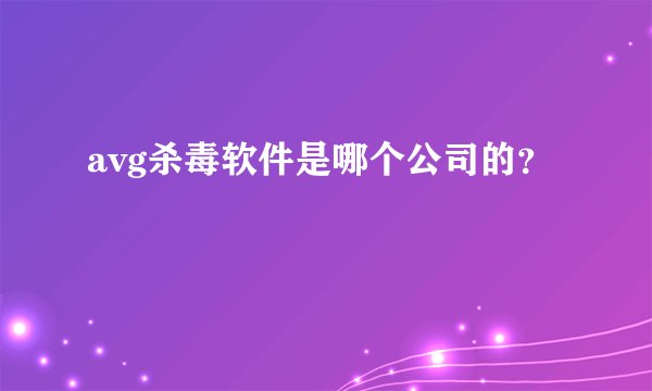 avg杀毒软件是哪个公司的？