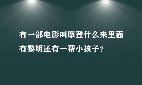 有一部电影叫摩登什么来里面有黎明还有一帮小孩子？