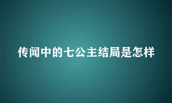 传闻中的七公主结局是怎样
