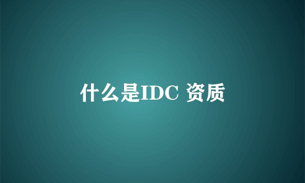 什么是IDC 资质