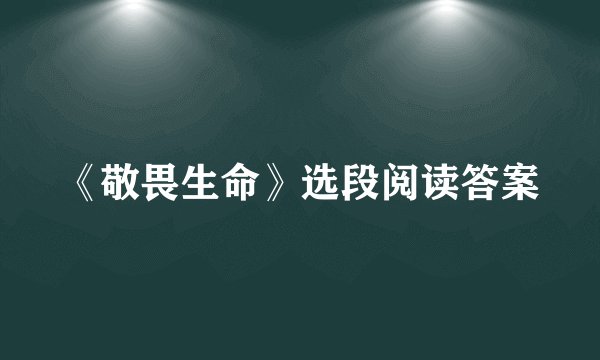 《敬畏生命》选段阅读答案