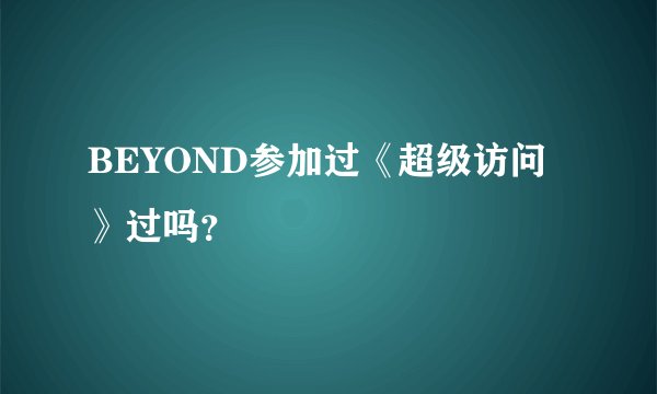 BEYOND参加过《超级访问》过吗？