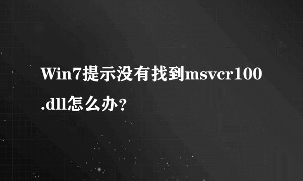 Win7提示没有找到msvcr100.dll怎么办？