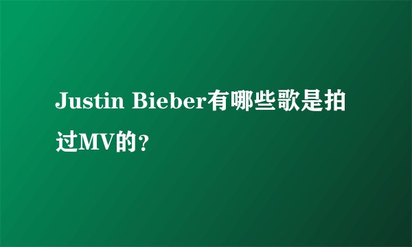Justin Bieber有哪些歌是拍过MV的？