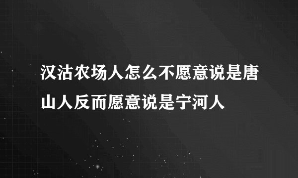 汉沽农场人怎么不愿意说是唐山人反而愿意说是宁河人