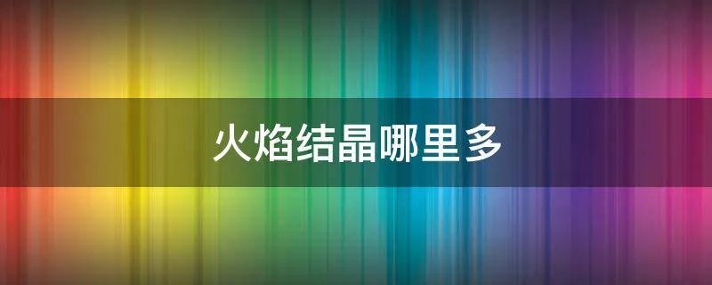 火焰结晶哪里多