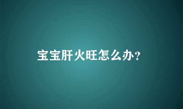 宝宝肝火旺怎么办？