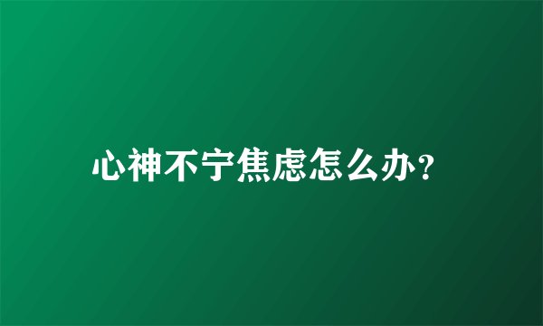 心神不宁焦虑怎么办？