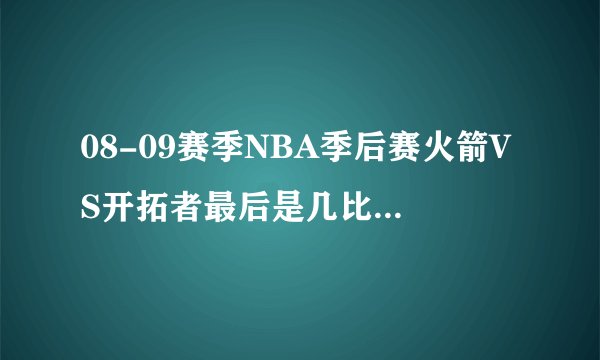 08-09赛季NBA季后赛火箭VS开拓者最后是几比几，具体点！比如第一场是多少比分！还要写上是谁的主场？
