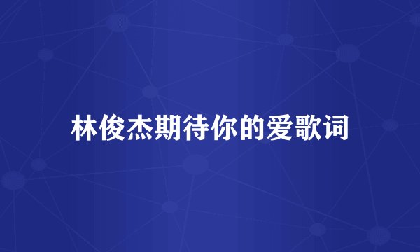 林俊杰期待你的爱歌词